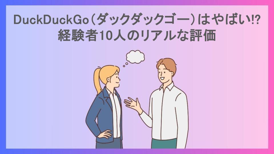 DuckDuckGo（ダックダックゴー）はやばい!?経験者10人のリアルな評価